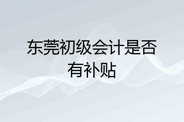 东莞初级会计是否有补贴