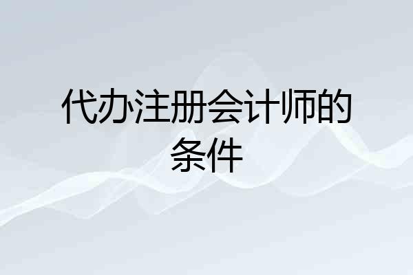 代办注册会计师的条件