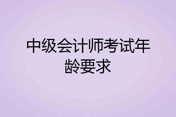 中级会计师考试年龄要求