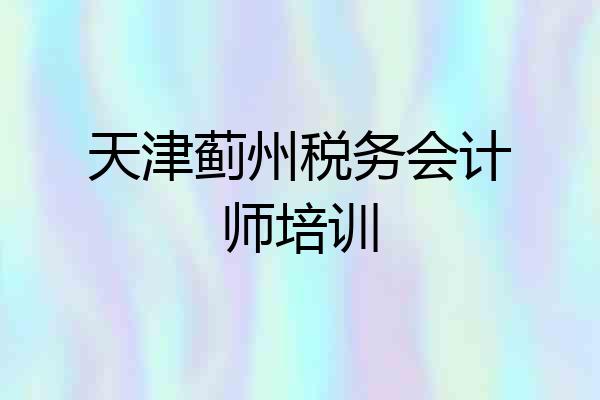 天津蓟州税务会计师培训