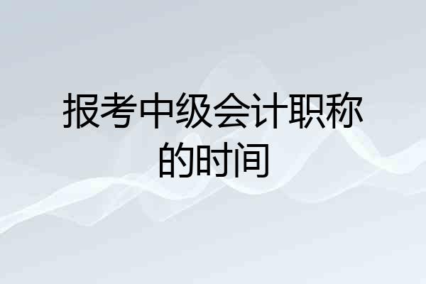 报考中级会计职称的时间