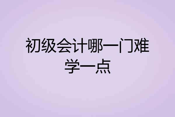 初级会计哪一门难学一点