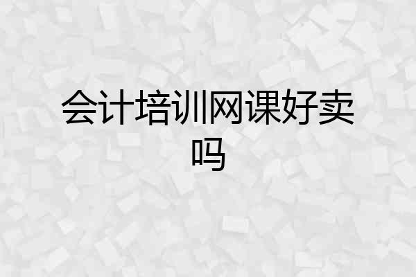 会计培训网课好卖吗