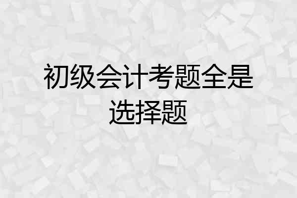 初级会计考题全是选择题