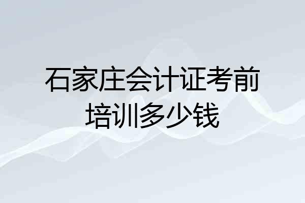 石家庄会计证考前培训多少钱