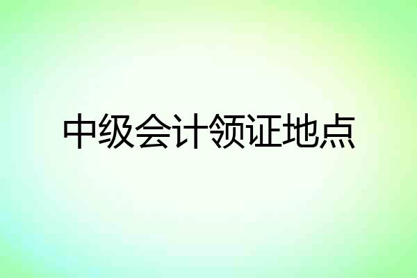 中级会计领证地点