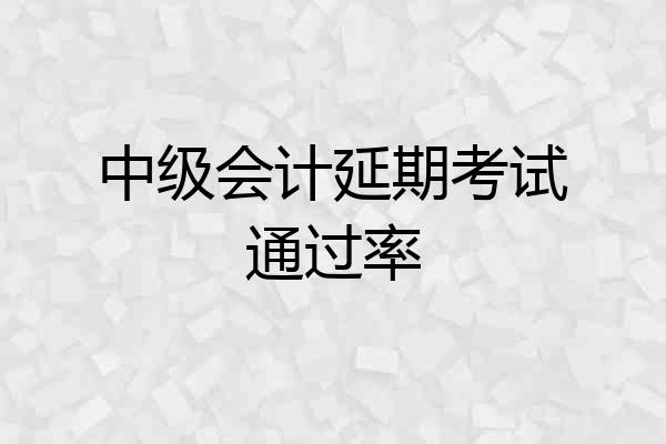中级会计延期考试通过率