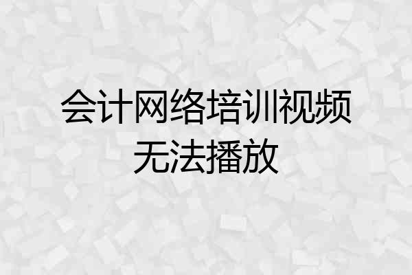会计网络培训视频无法播放