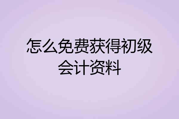 怎么免费获得初级会计资料