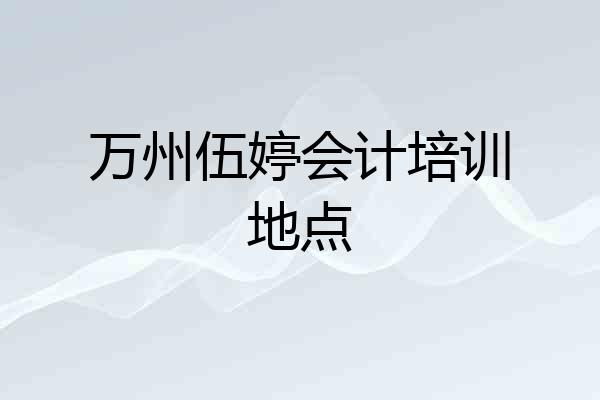 万州伍婷会计培训地点