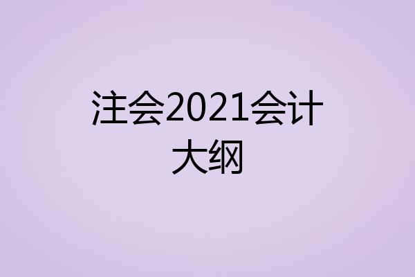注会2021会计大纲