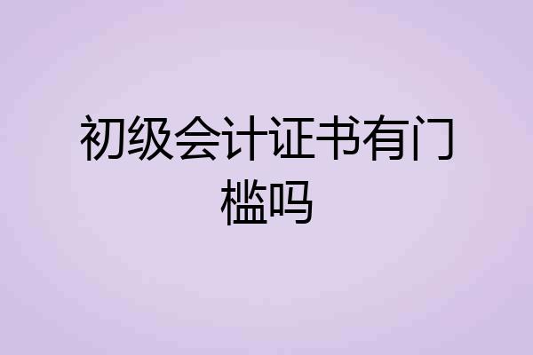 初级会计证书有门槛吗