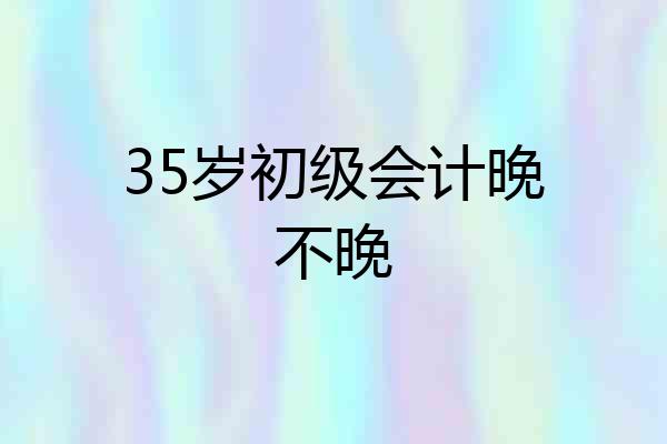 35岁初级会计晚不晚