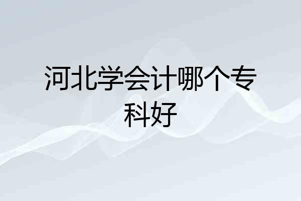 河北学会计哪个专科好