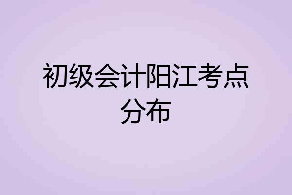 初级会计阳江考点分布