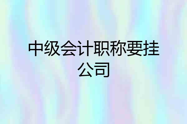 中级会计职称要挂公司
