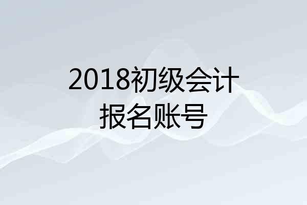 2018初级会计报名账号