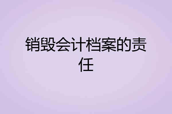 销毁会计档案的责任