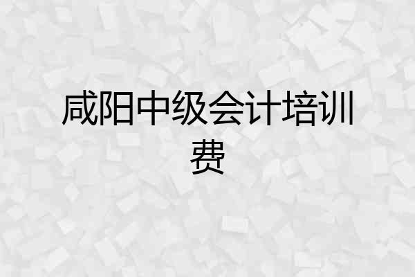 咸阳中级会计培训费