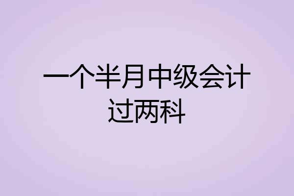 一个半月中级会计过两科