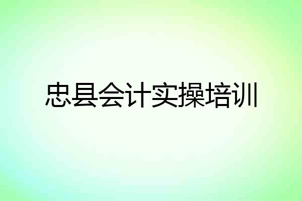 忠县会计实操培训