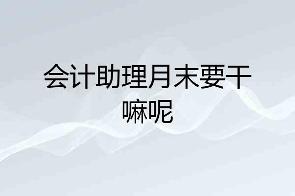 会计助理月末要干嘛呢
