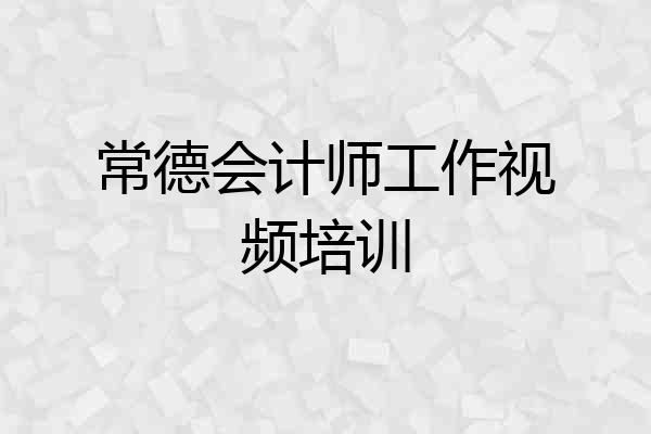 常德会计师工作视频培训