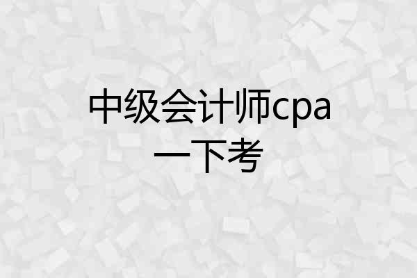 中级会计师cpa一下考
