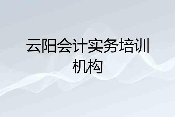 云阳会计实务培训机构