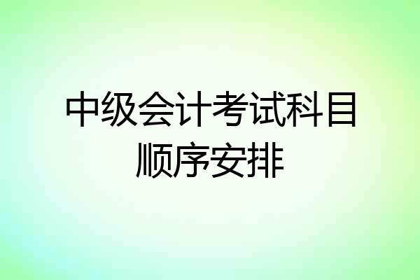 中级会计考试科目顺序安排