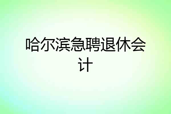 哈尔滨急聘退休会计