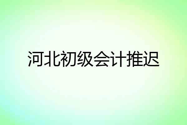 河北初级会计推迟