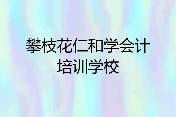 攀枝花仁和学会计培训学校