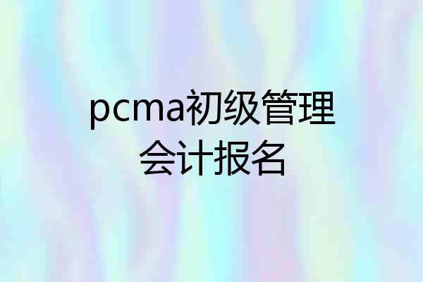 pcma初级管理会计报名