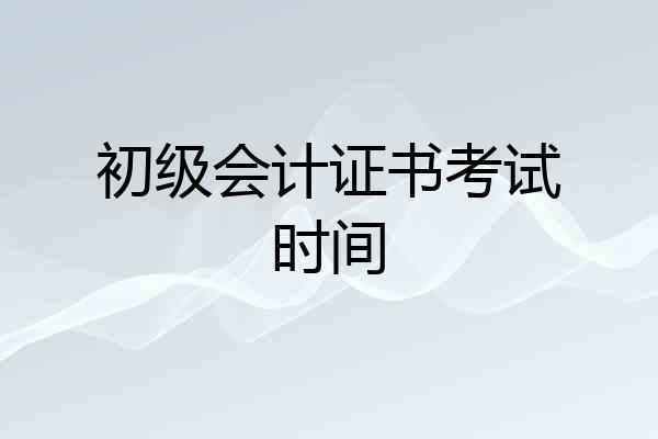 初级会计证书考试时间