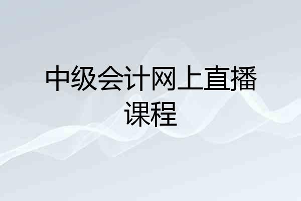 中级会计网上直播课程