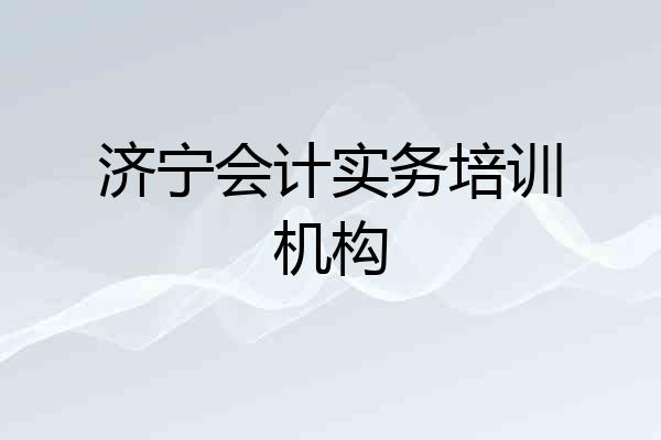 济宁会计实务培训机构