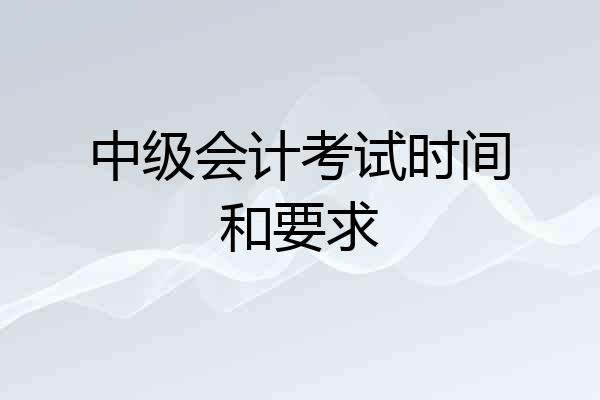 中级会计考试时间和要求