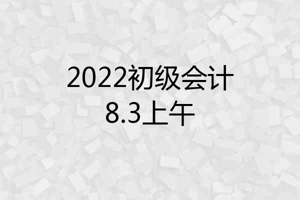 2022初级会计8.3上午