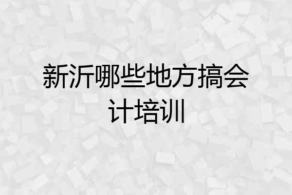 新沂哪些地方搞会计培训