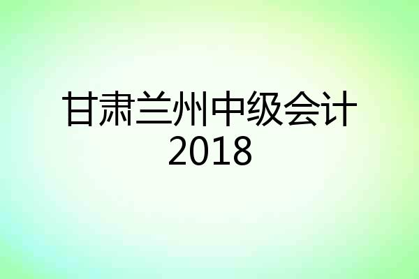 甘肃兰州中级会计2018
