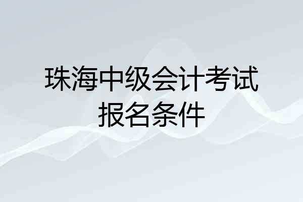 珠海中级会计考试报名条件