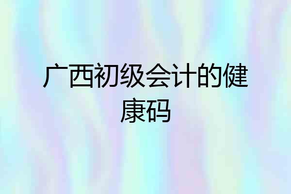 广西初级会计的健康码