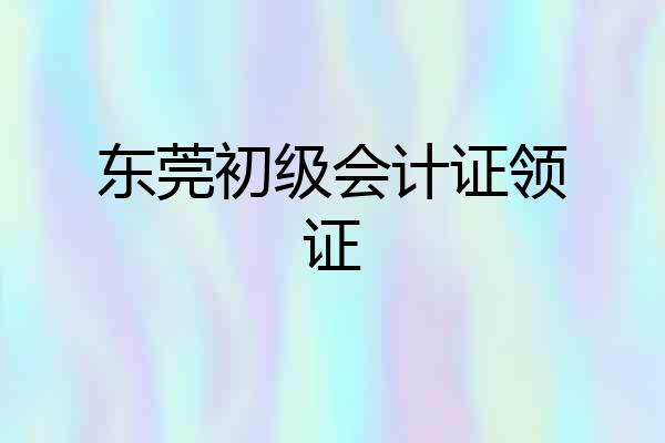东莞初级会计证领证