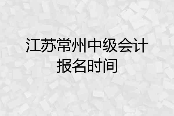 江苏常州中级会计报名时间