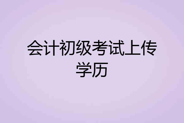会计初级考试上传学历