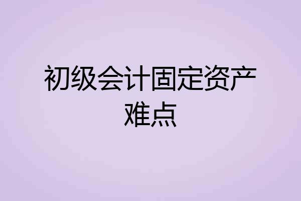 初级会计固定资产难点