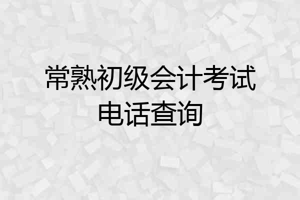 常熟初级会计考试电话查询