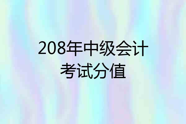 208年中级会计考试分值