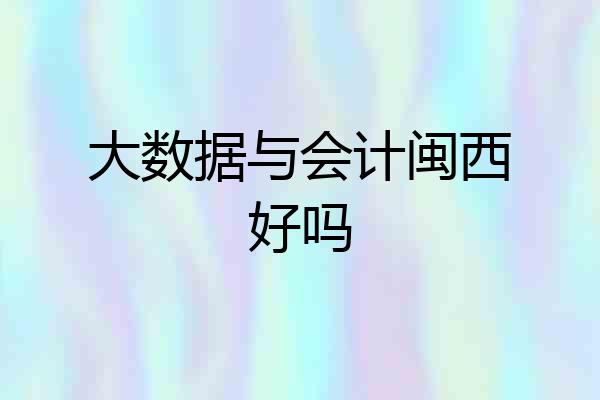 大数据与会计闽西好吗